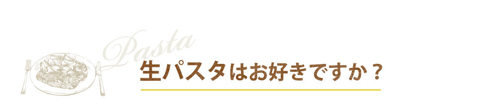 生パスタはお好きですか